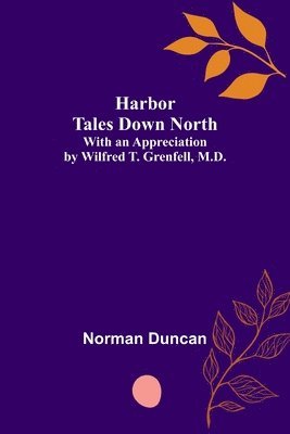 Harbor Tales Down North; With an Appreciation by Wilfred T. Grenfell, M.D. 1