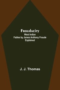 bokomslag Froudacity; West Indian Fables by James Anthony Froude Explained