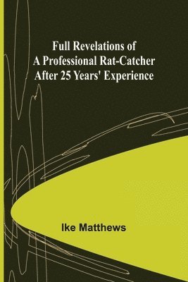 Full Revelations of a Professional Rat-catcher After 25 Years' Experience 1