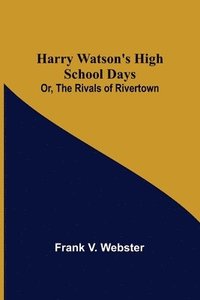bokomslag Harry Watson's High School Days; Or, The Rivals of Rivertown