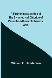 bokomslag A Further Investigation of the Symmetrical Chloride of Paranitroorthosulphobenzoic Acid