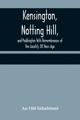 bokomslag Kensington, Notting Hill, and Paddington With Remembrances of the Locality 38 Years Ago