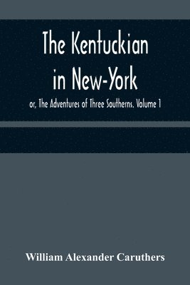 Kentuckian in New-York; or, The Adventures of Three Southerns. Volume 1