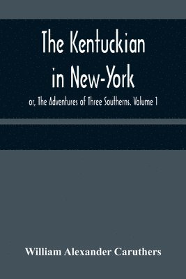 The Kentuckian in New-York; or, The Adventures of Three Southerns. Volume 1 1