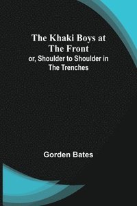 bokomslag Khaki Boys at the Front; or, Shoulder to Shoulder in the Trenches