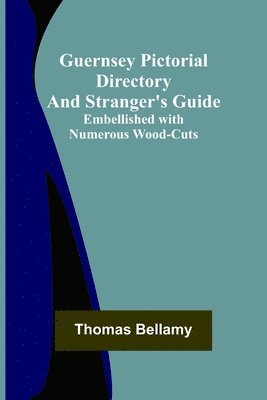 Guernsey Pictorial Directory and Stranger's Guide; Embellished with Numerous Wood-cuts