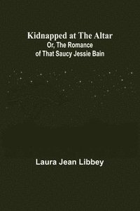 bokomslag Kidnapped at the Altar; Or, The Romance of that Saucy Jessie Bain