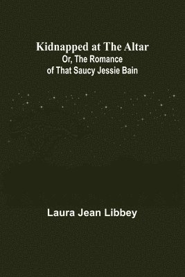 bokomslag Kidnapped at the Altar; Or, The Romance of that Saucy Jessie Bain