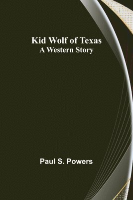 Paul S Powers, Paul S. Powers - Kid Wolf of Texas; A Western Story, Häftad