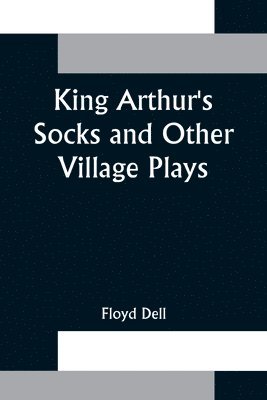 Floyd Dell - King Arthur's Socks and Other Village Plays, Häftad