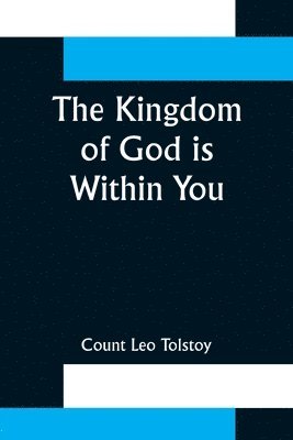 Kingdom of God is Within You;Christianity Not as a Mystic Religion But as a New Theory of Life