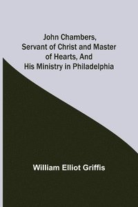 bokomslag John Chambers, Servant of Christ and Master of Hearts, and His Ministry in Philadelphia