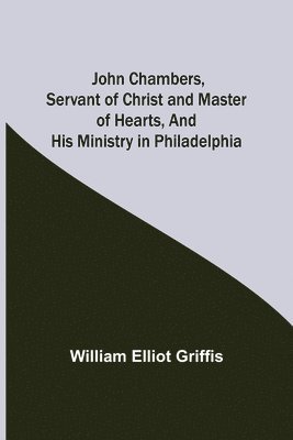 bokomslag John Chambers, Servant of Christ and Master of Hearts, and His Ministry in Philadelphia
