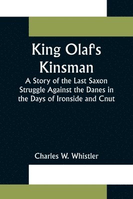 King Olaf's Kinsman;A Story of the Last Saxon Struggle Against the Danes in the Days of Ironside and Cnut 1