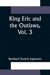 bokomslag King Eric and the Outlaws, Vol. 3 or, the Throne, the Church, and the People in the Thirteenth Century