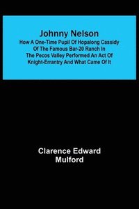 bokomslag Johnny Nelson; How a one-time pupil of Hopalong Cassidy of the famous Bar-20 ranch in the Pecos Valley performed an act of knight-errantry and what came of it