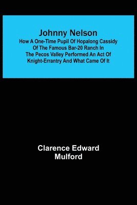 bokomslag Johnny Nelson; How a one-time pupil of Hopalong Cassidy of the famous Bar-20 ranch in the Pecos Valley performed an act of knight-errantry and what came of it