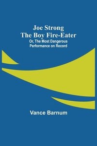 bokomslag Joe Strong the Boy Fire-Eater; Or, The Most Dangerous Performance on Record