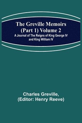 The Greville Memoirs (Part 1) Volume 2; A Journal of the Reigns of King George IV and King William IV 1