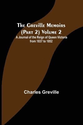 The Greville Memoirs (Part 2) Volume 2; A Journal of the Reign of Queen Victoria from 1837 to 1852 1