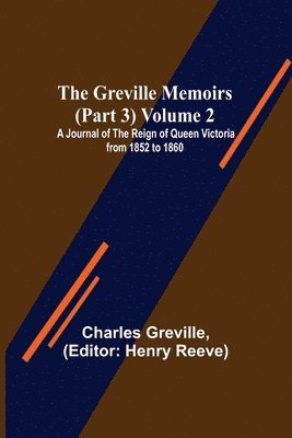The Greville Memoirs (Part 3) Volume 2; A Journal of the Reign of Queen Victoria from 1852 to 1860 1