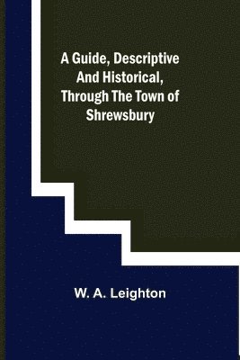 A guide, descriptive and historical, through the Town of Shrewsbury 1