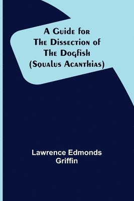 A Guide for the Dissection of the Dogfish (Squalus Acanthias) 1