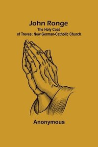 bokomslag John Ronge; The Holy Coat of Treves; New German-Catholic Church