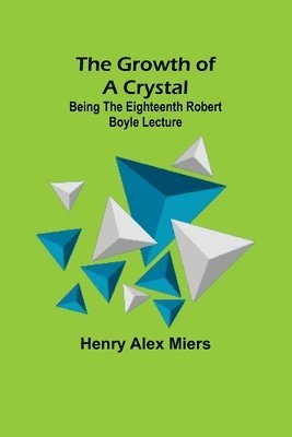 The Growth of a Crystal; Being the eighteenth Robert Boyle lecture 1