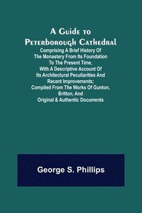 bokomslag A Guide to Peterborough Cathedral; Comprising a brief history of the monastery from its foundation to the present time, with a descriptive account of its architectural peculiarities and recent