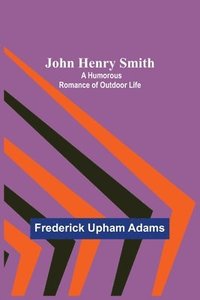 bokomslag John Henry Smith; A Humorous Romance of Outdoor Life