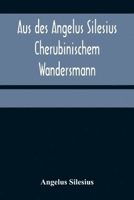 Angelus Silesius - Aus des Angelus Silesius Cherubinischem Wandersmann, Häftad