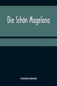 bokomslag Die Schn Magelona; eine fast lustige Historie von dem Ritter mit den silbern Schlsseln und von der Schnen Magelona gar lustig zu lesen