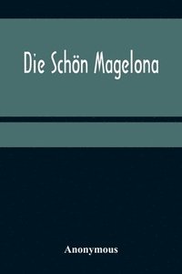bokomslag Die Schoen Magelona; eine fast lustige Historie von dem Ritter mit den silbern Schlusseln und von der Schoenen Magelona gar lustig zu lesen