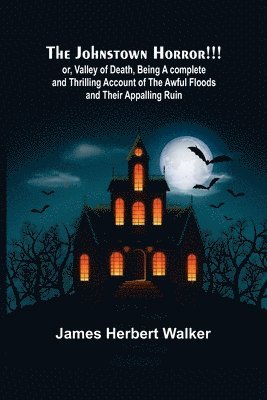 bokomslag The Johnstown Horror!!!; or, Valley of Death, being A complete and Thrilling Account of the Awful Floods and Their Appalling Ruin