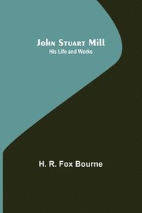 bokomslag John Stuart Mill; His Life and Works