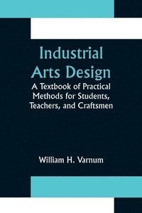 bokomslag Industrial Arts Design; A Textbook of Practical Methods for Students, Teachers, and Craftsmen