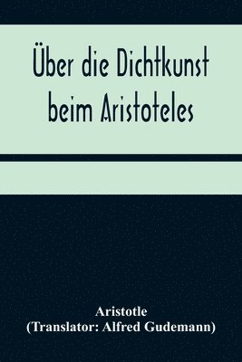 bokomslag Über die Dichtkunst beim Aristoteles; Neu übersetzt und mit Einleitung und einem erklärenden Namen- und Sachverzeichnis versehen von Alfred Gudemann 1921