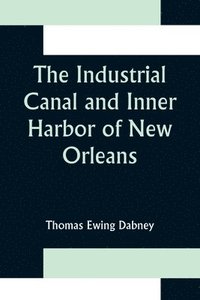 bokomslag The Industrial Canal and Inner Harbor of New Orleans; History, Description and Economic Aspects of Giant Facility Created to Encourage Industrial Expansion and Develop Commerce