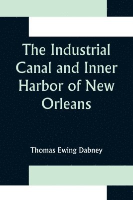 bokomslag Industrial Canal and Inner Harbor of New Orleans; History, Description and Economic Aspects of Giant Facility Created to Encourage Industrial Expansion and Develop Commerce