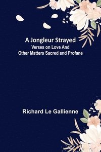 bokomslag A Jongleur Strayed; Verses on Love and Other Matters Sacred and Profane