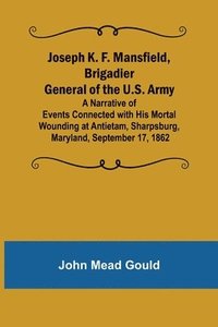 bokomslag Joseph K. F. Mansfield, Brigadier General of the U.S. Army; A Narrative of Events Connected with His Mortal Wounding at Antietam, Sharpsburg, Maryland, September 17, 1862