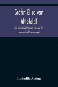 bokomslag Grfin Elisa von Ahlefeldt, die Gattin Adolphs von Ltzow, die Freundin Karl Immermann's