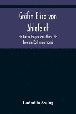 Grfin Elisa von Ahlefeldt, die Gattin Adolphs von Ltzow, die Freundin Karl Immermann's 1