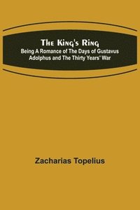 bokomslag The King's Ring; Being a Romance of the Days of Gustavus Adolphus and the Thirty Years' War