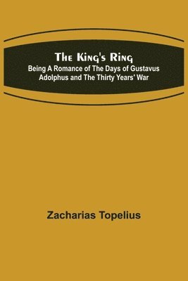 The King's Ring; Being a Romance of the Days of Gustavus Adolphus and the Thirty Years' War 1