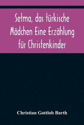 Christian Gottlob Barth - Setma, das türkische Mädchen Eine Erzählung für Christenkinder, Häftad