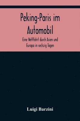 bokomslag Peking-Paris im Automobil; Eine Wettfahrt durch Asien und Europa in sechzig Tagen.