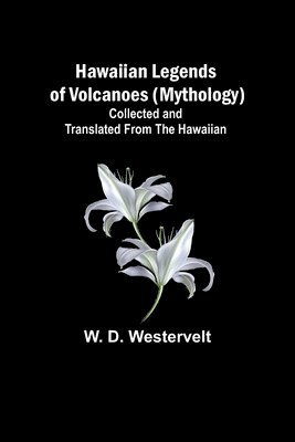 Hawaiian Legends of Volcanoes (mythology) Collected and translated from the Hawaiian 1