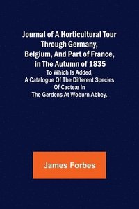 bokomslag Journal of a Horticultural Tour through Germany, Belgium, and part of France, in the Autumn of 1835; To which is added, a Catalogue of the different Species of Cacteæ in the Gardens at Woburn Abbey.
